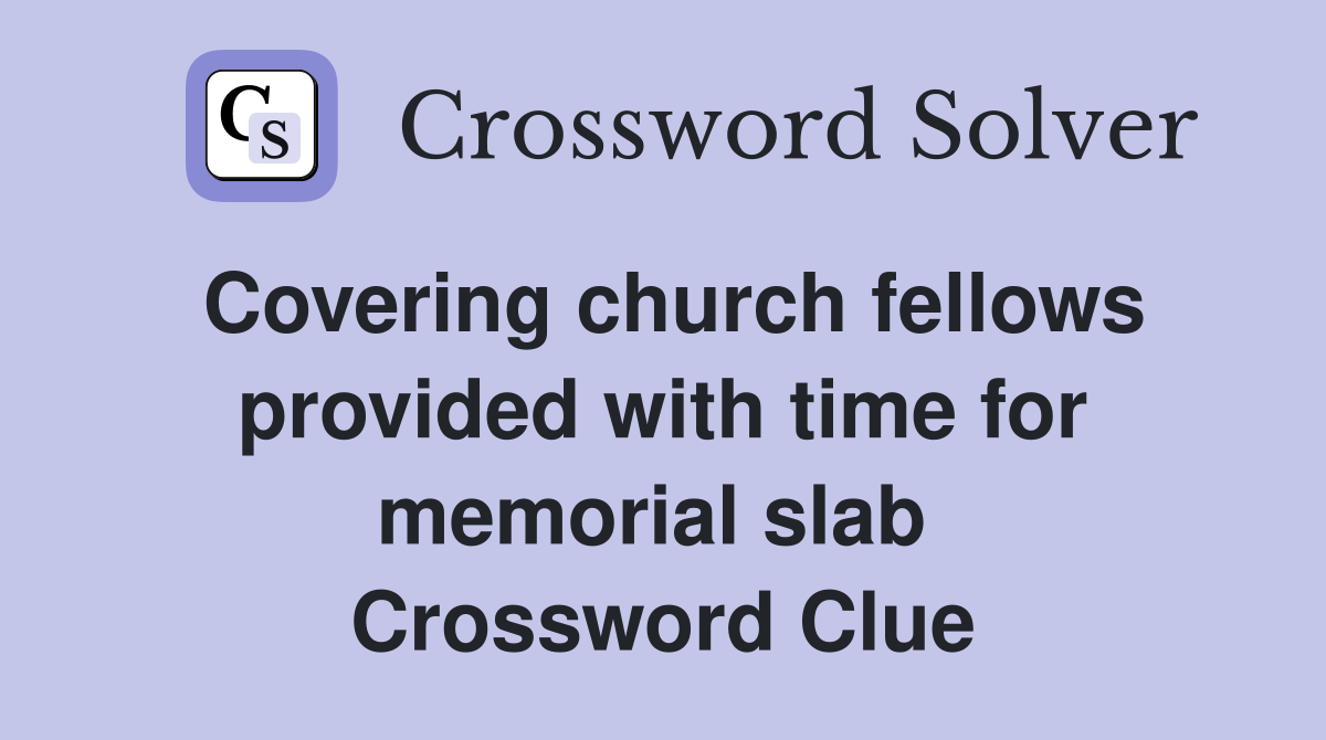 Covering church fellows provided with time for memorial slab  Crossword Clue