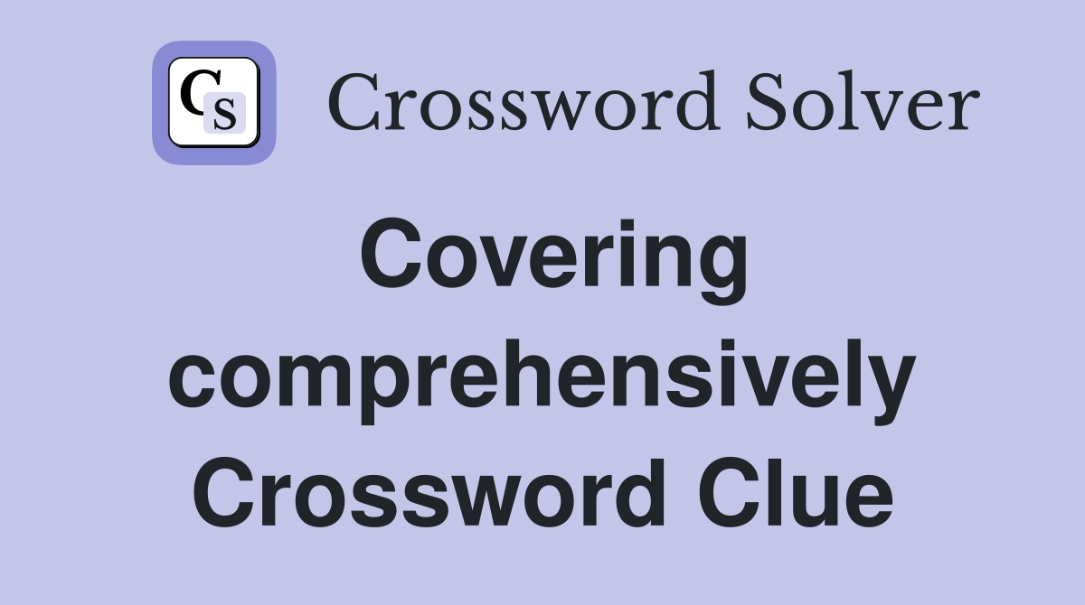 Covering comprehensively Crossword Clue