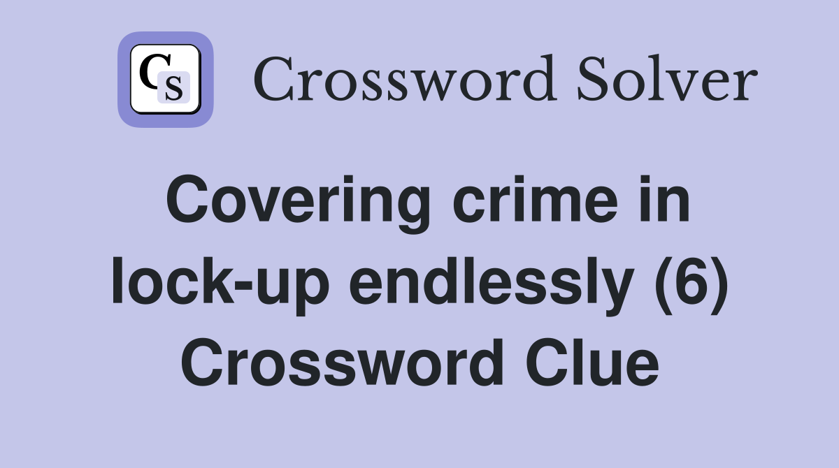 Covering crime in lock-up endlessly (6) Crossword Clue