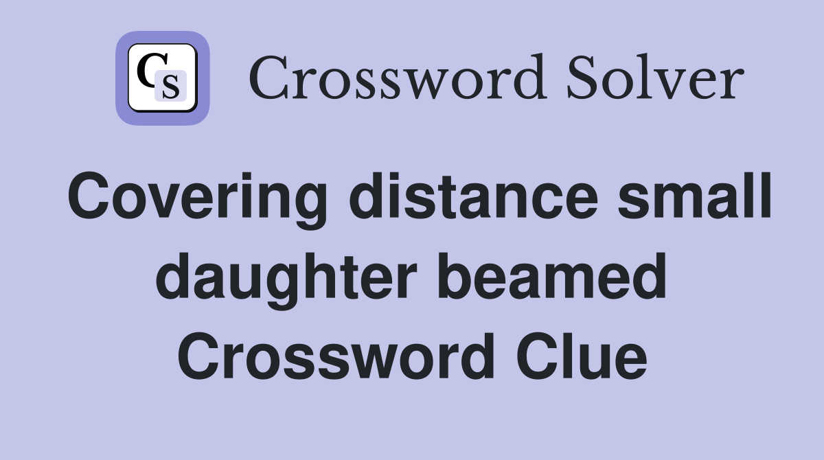 Covering distance small daughter beamed Crossword Clue