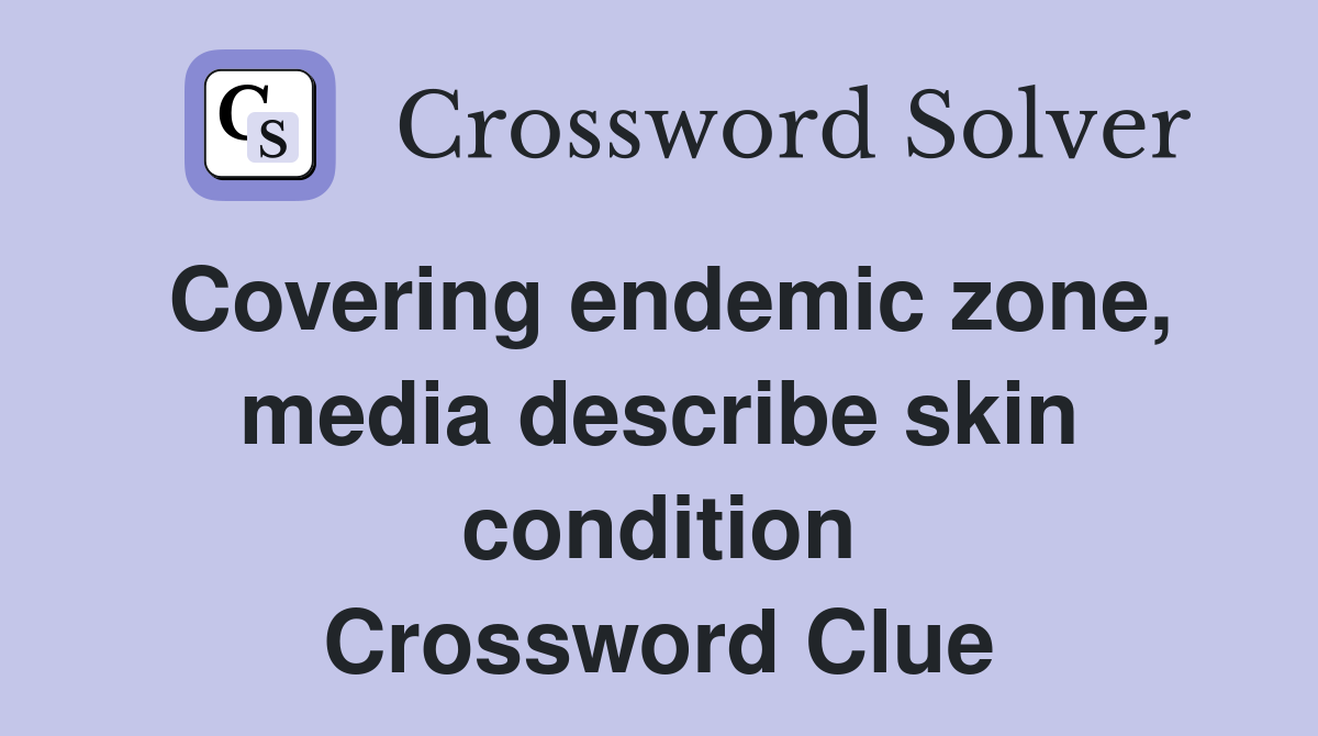 Covering endemic zone, media describe skin condition Crossword Clue