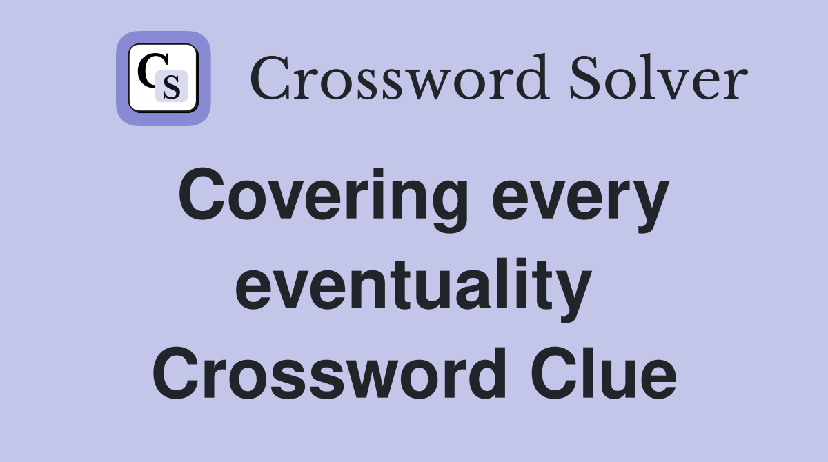 Covering every eventuality Crossword Clue