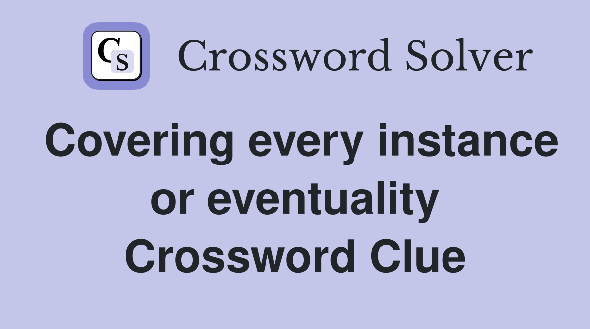 Covering every instance or eventuality Crossword Clue