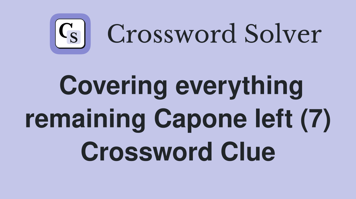 Covering everything remaining Capone left (7) Crossword Clue