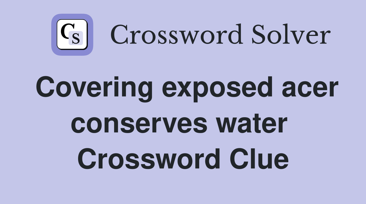 Covering exposed acer conserves water  Crossword Clue