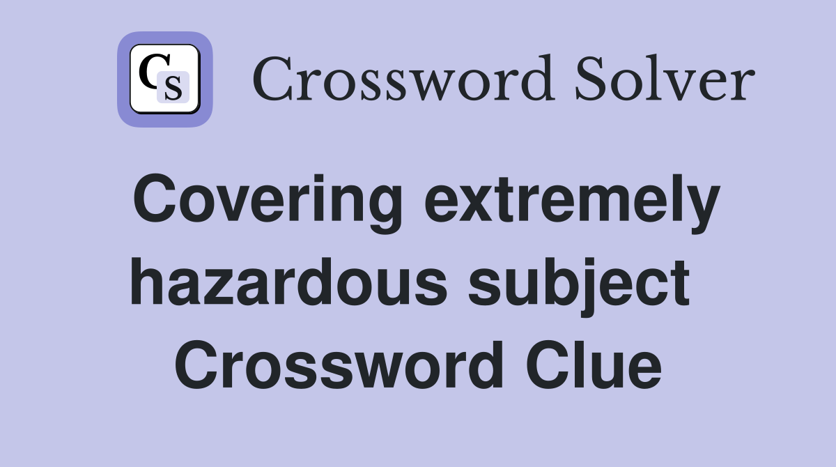 Covering extremely hazardous subject  Crossword Clue