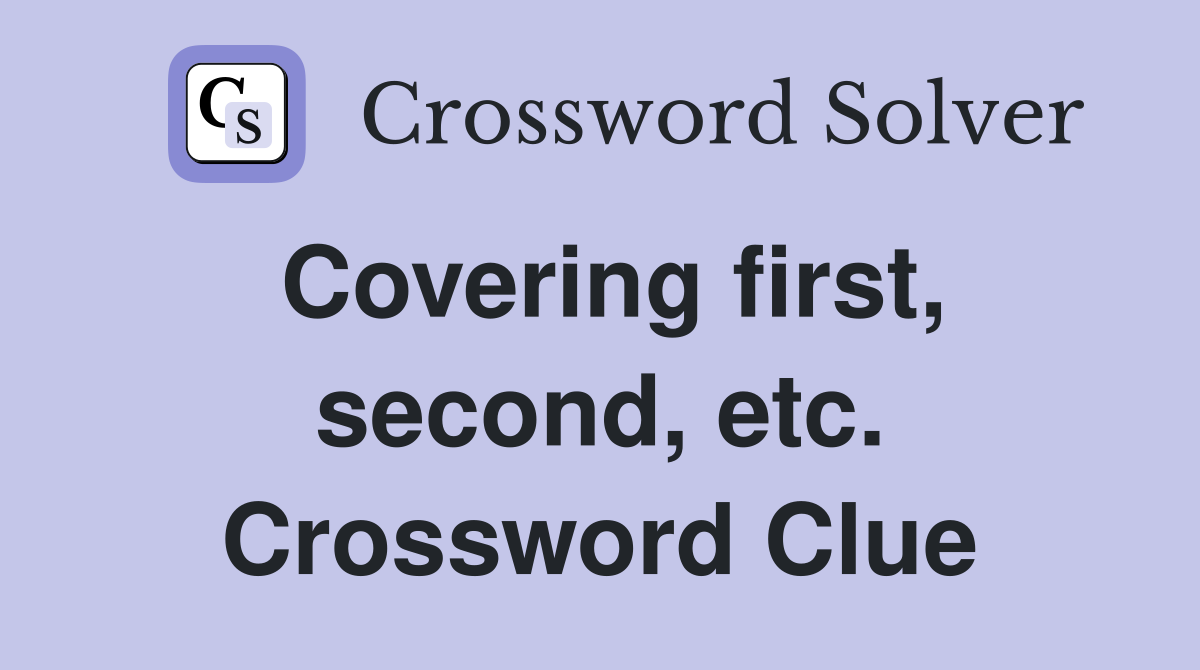 Covering first, second, etc. Crossword Clue