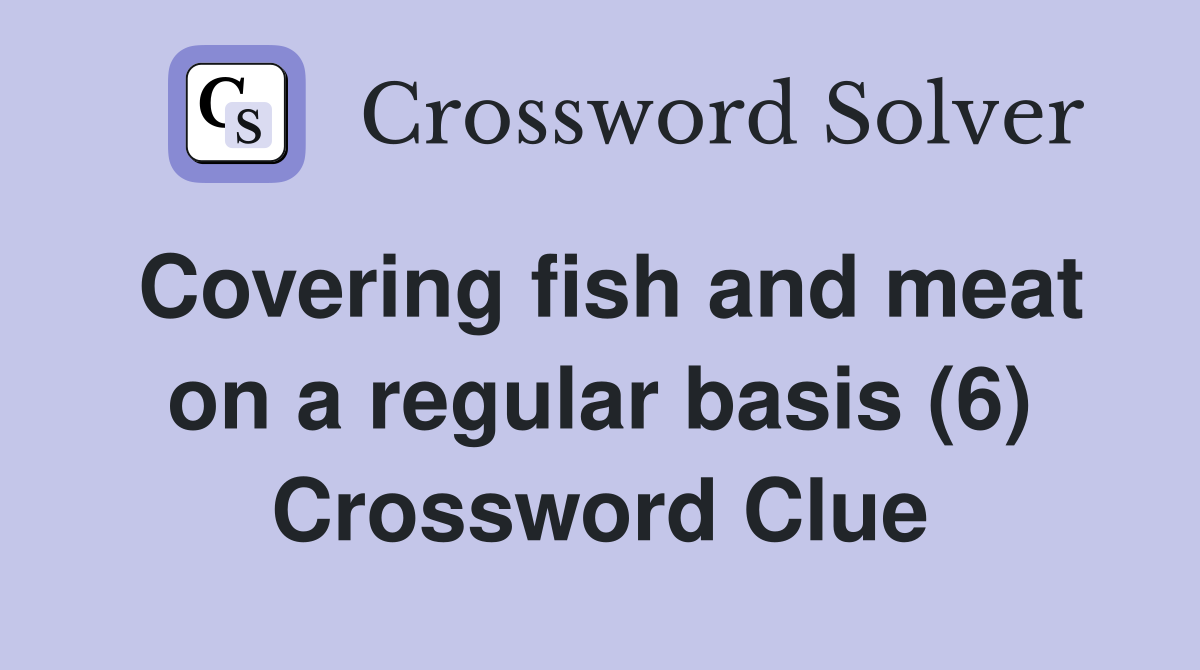 Covering fish and meat on a regular basis (6) Crossword Clue