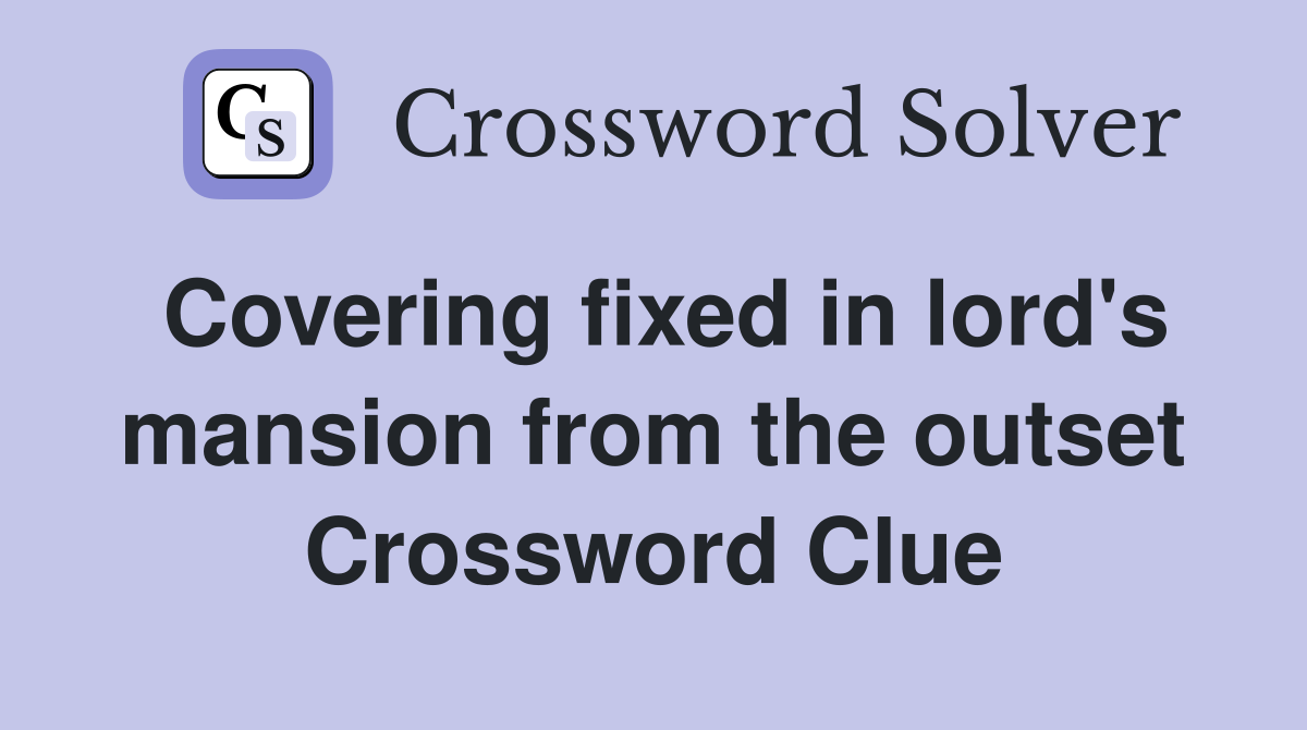 Covering fixed in lord's mansion from the outset Crossword Clue