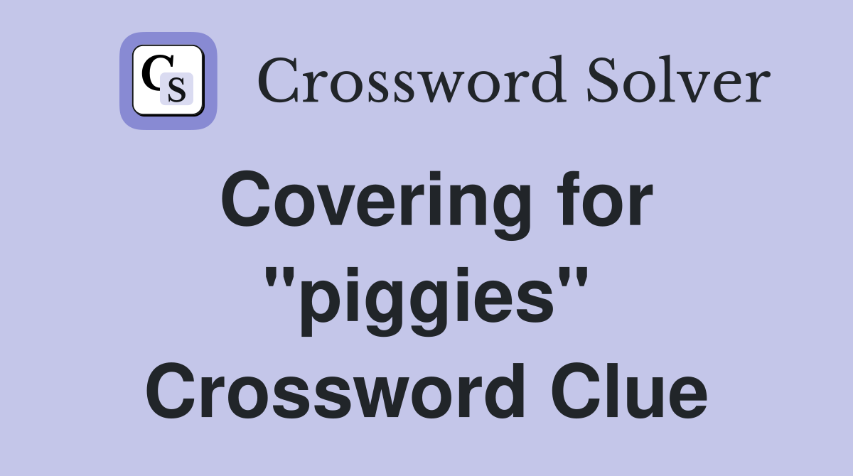 Covering for "piggies" Crossword Clue
