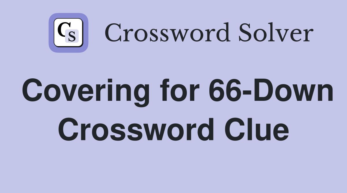 Covering for 66-Down Crossword Clue