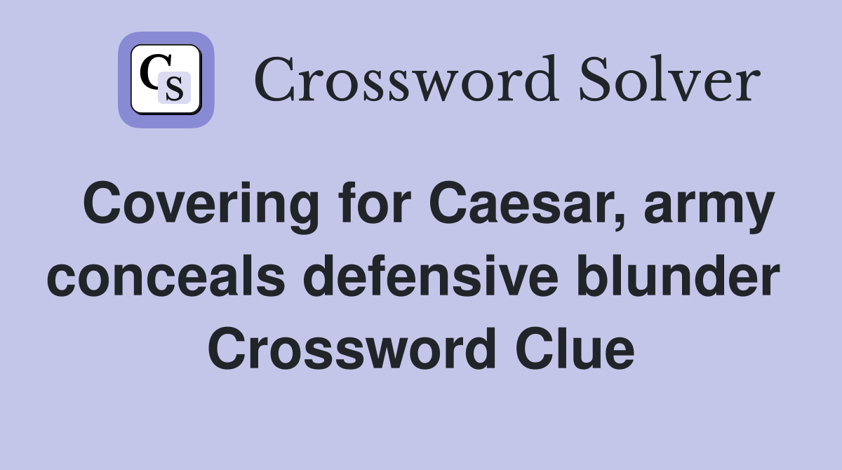 Covering for Caesar, army conceals defensive blunder  Crossword Clue