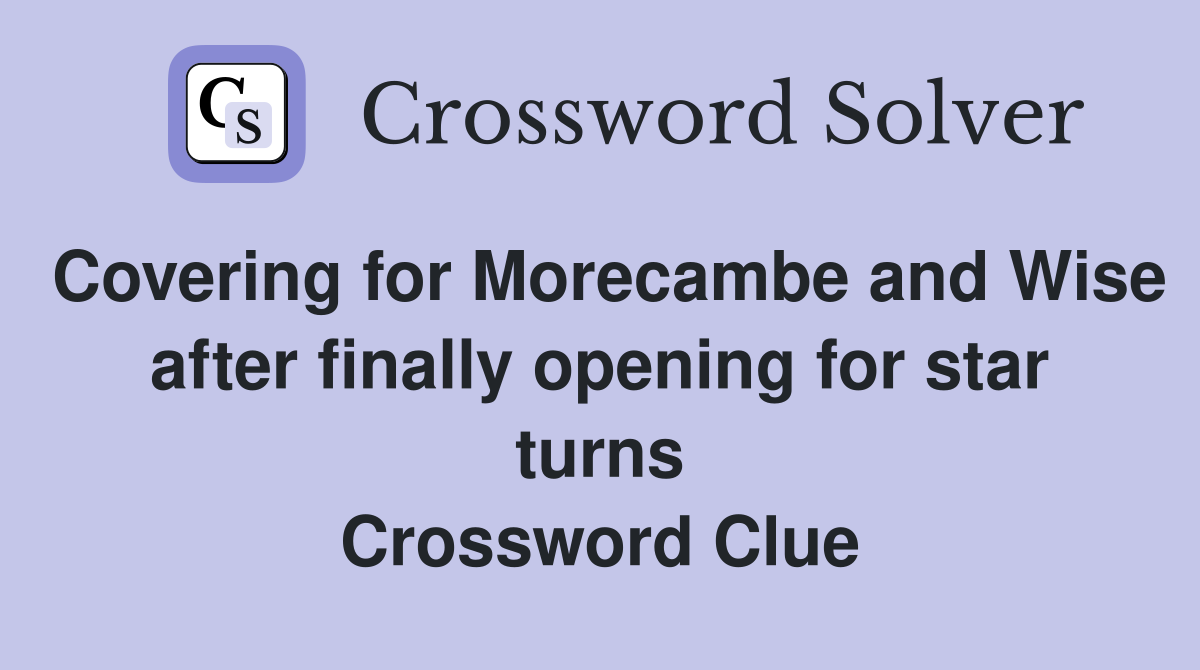 Covering for Morecambe and Wise after finally opening for star turns Crossword Clue