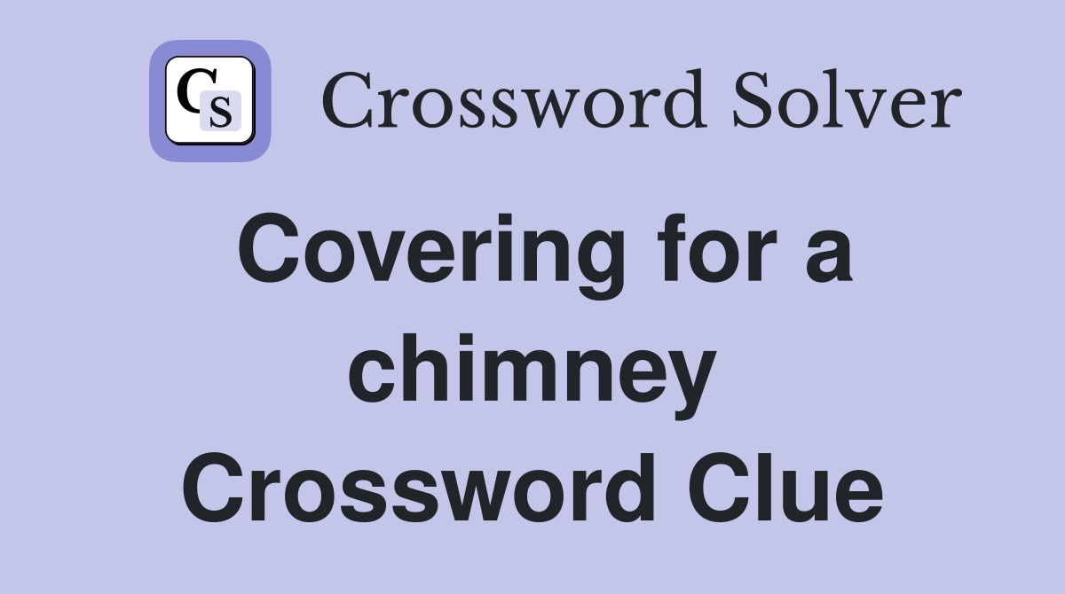 Covering for a chimney Crossword Clue