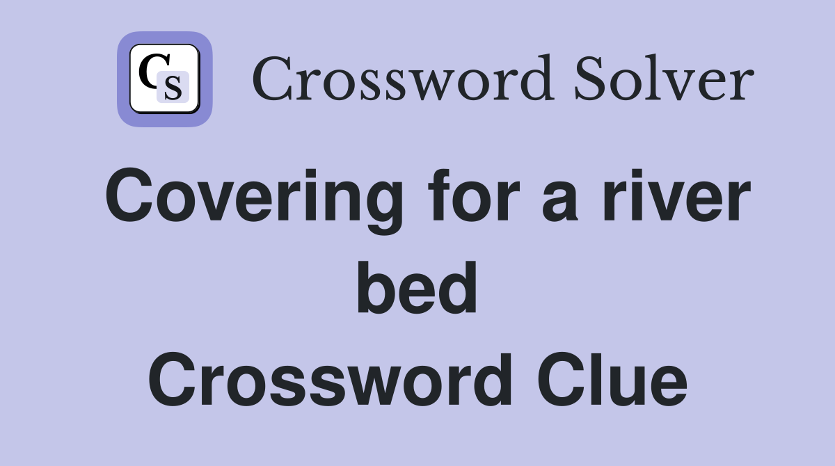 Covering for a river bed Crossword Clue