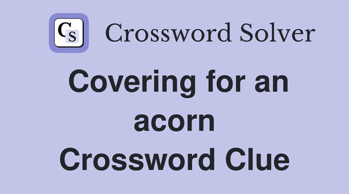 Covering for an acorn Crossword Clue