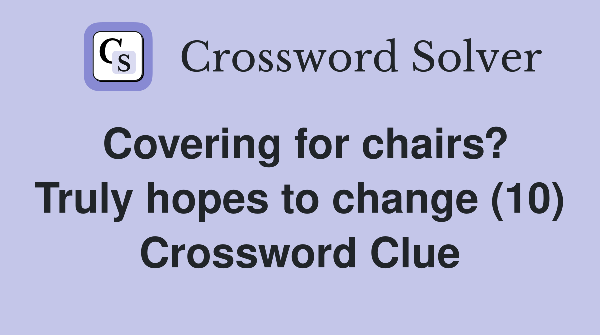 Covering for chairs? Truly hopes to change (10) Crossword Clue