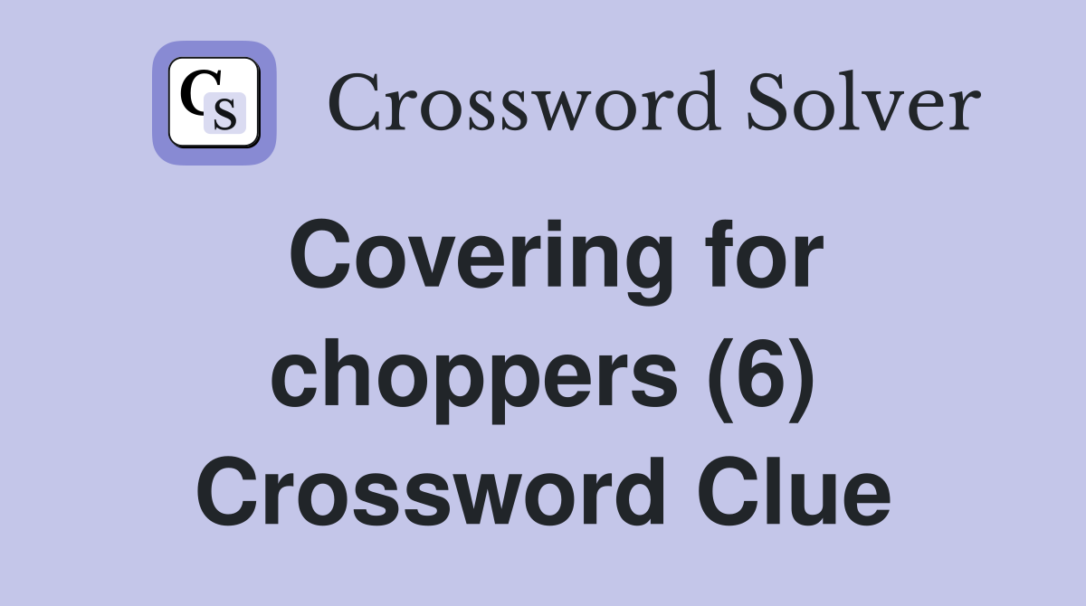 Covering for choppers (6) Crossword Clue