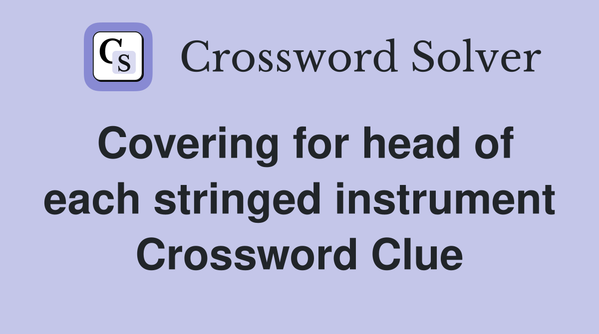 Covering for head of each stringed instrument Crossword Clue