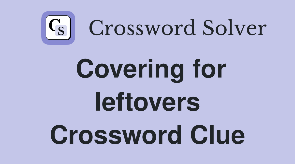 Covering for leftovers Crossword Clue