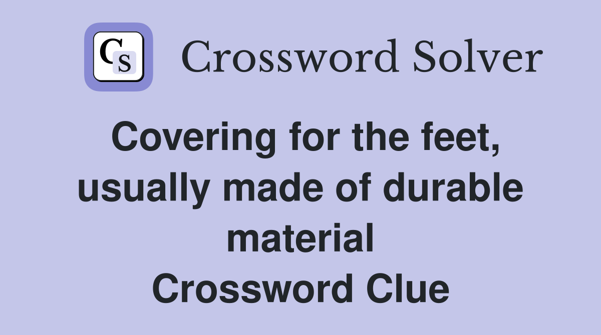 Covering for the feet, usually made of durable material Crossword Clue