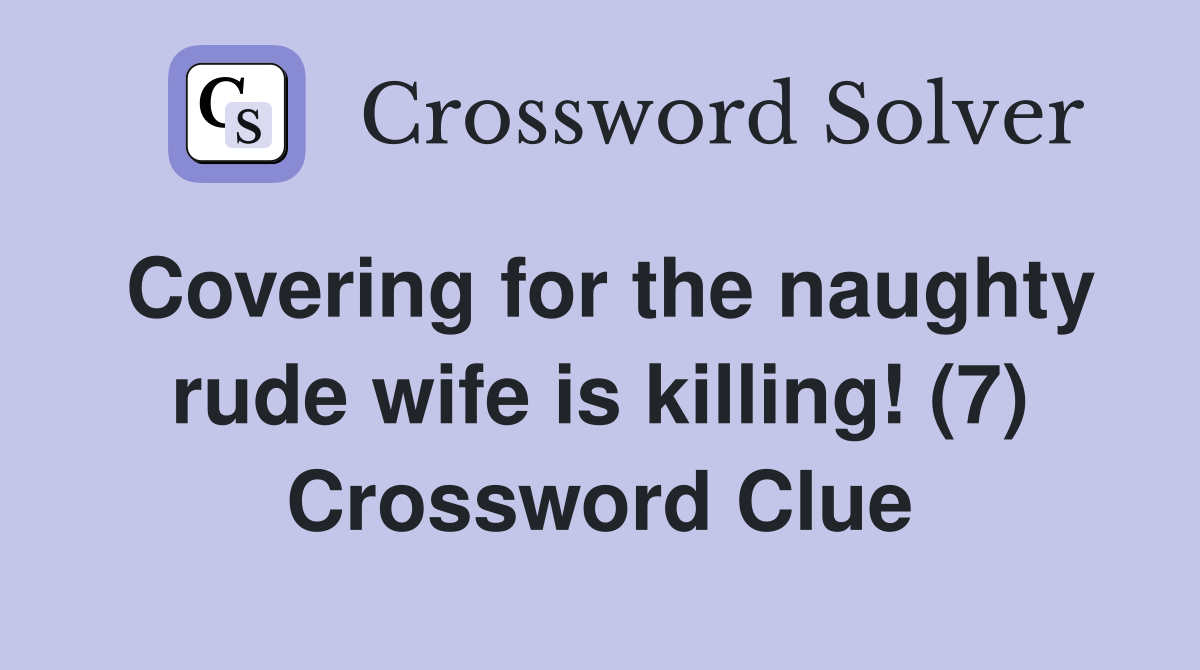 Covering for the naughty rude wife is killing! (7) Crossword Clue