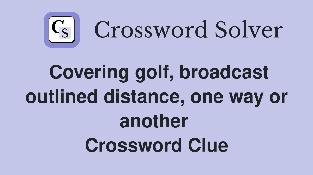 Covering golf, broadcast outlined distance, one way or another  Crossword Clue