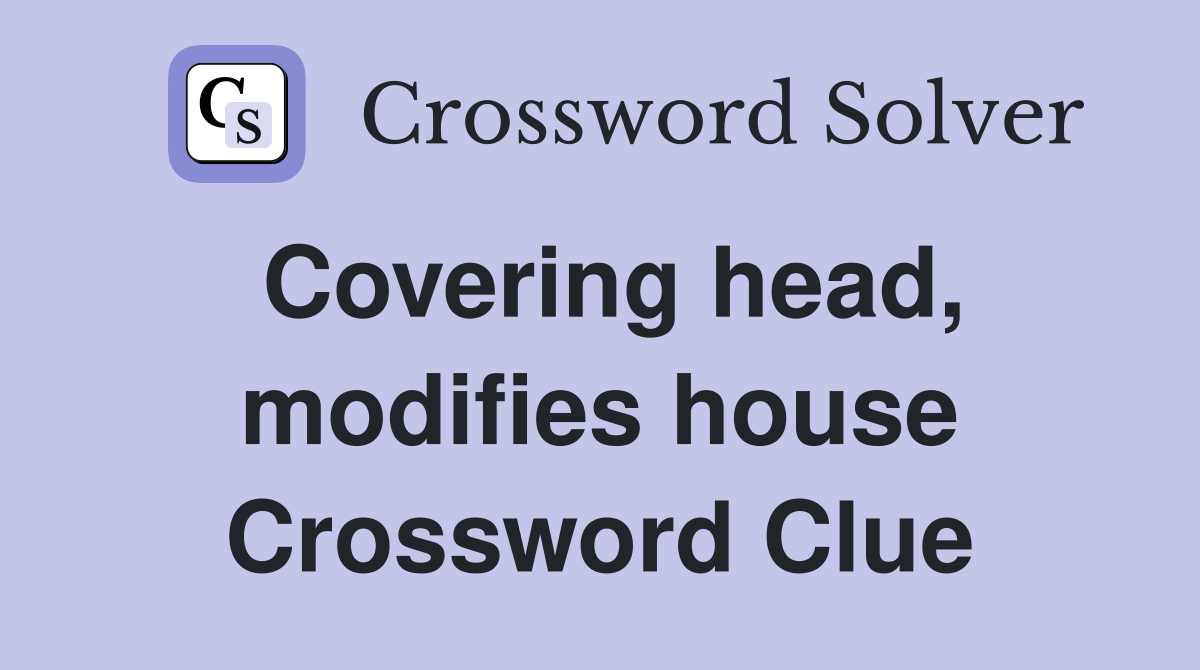 Covering head, modifies house Crossword Clue