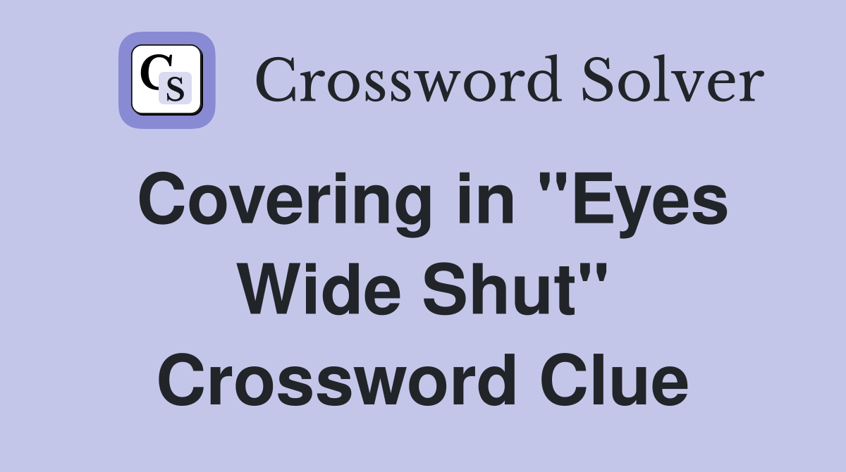 Covering in "Eyes Wide Shut" Crossword Clue