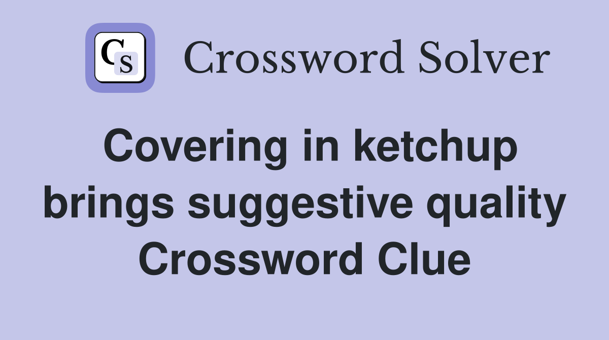 Covering in ketchup brings suggestive quality Crossword Clue