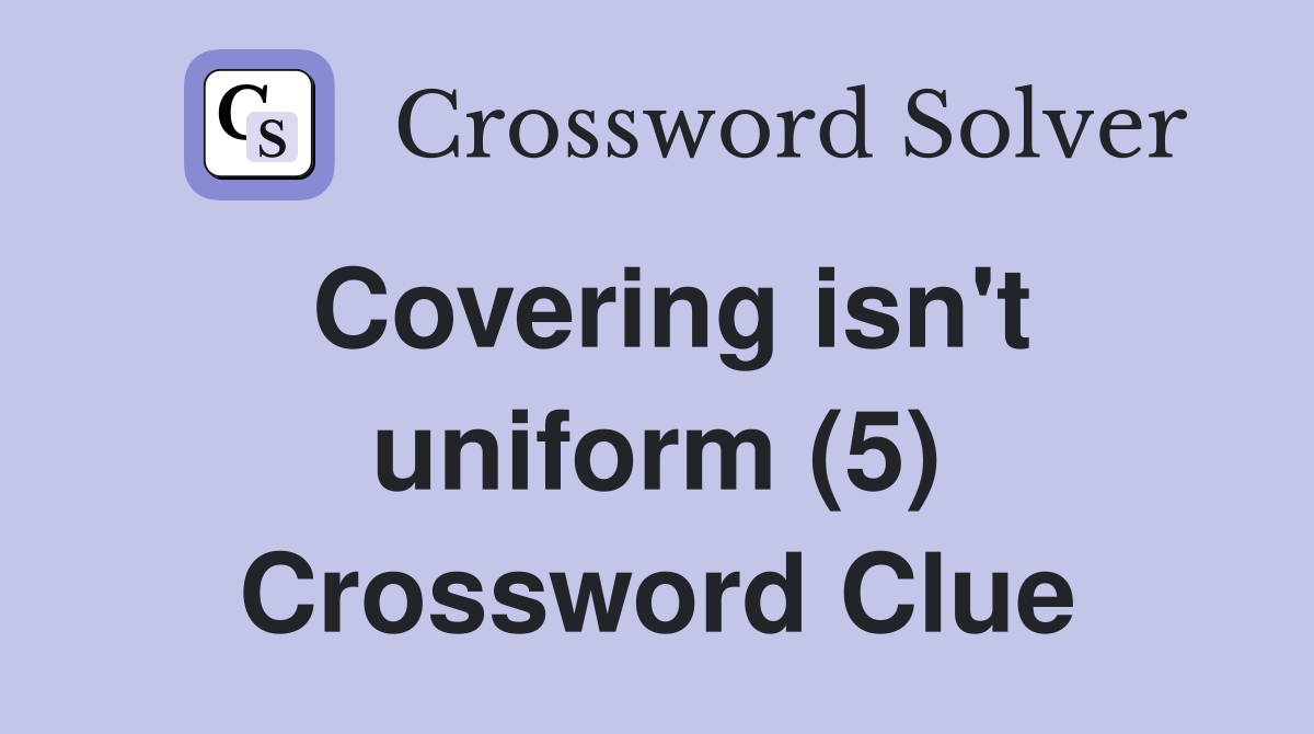 Covering isn't uniform (5) Crossword Clue