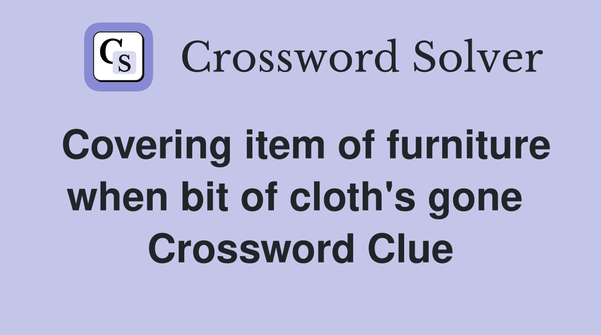 Covering item of furniture when bit of cloth's gone  Crossword Clue