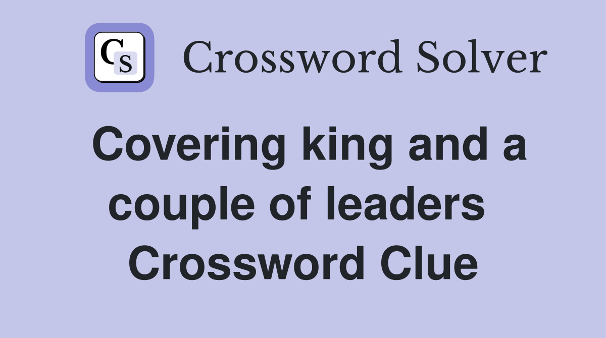 Covering king and a couple of leaders  Crossword Clue