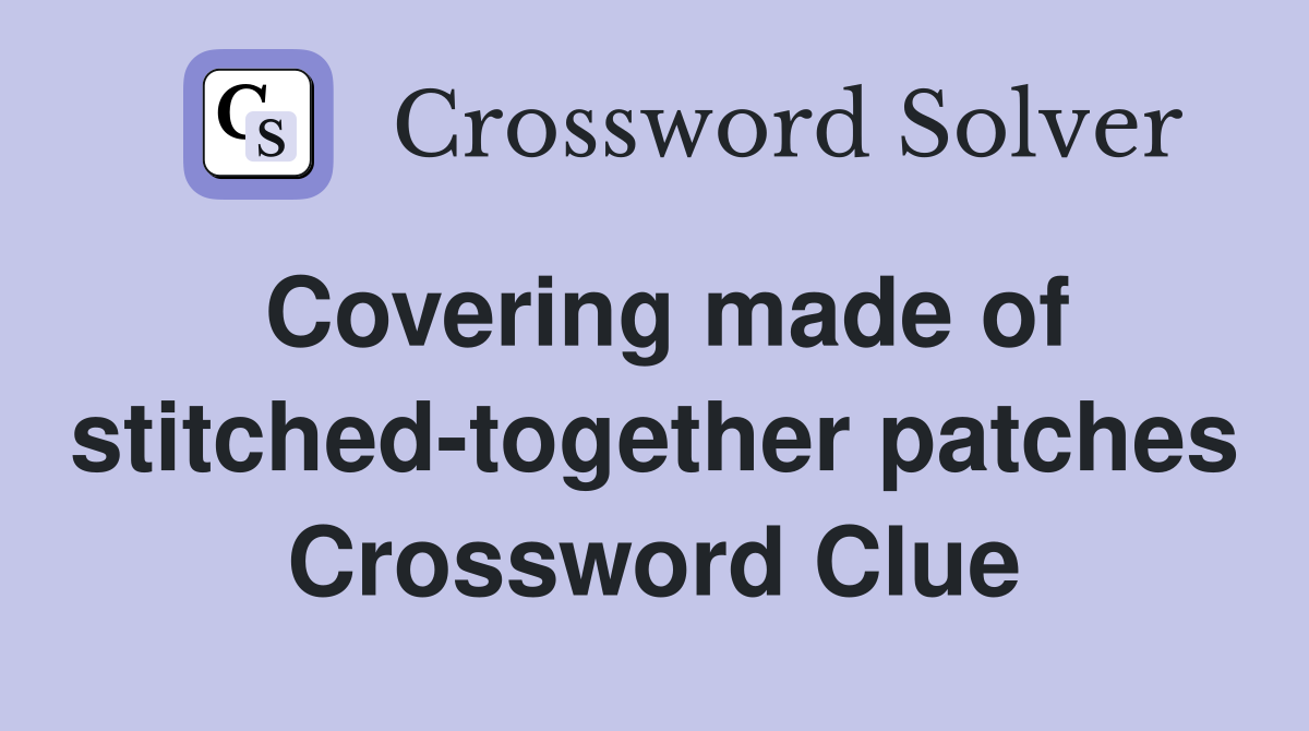 Covering made of stitched-together patches Crossword Clue