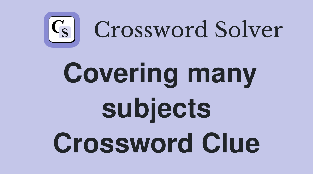 Covering many subjects Crossword Clue