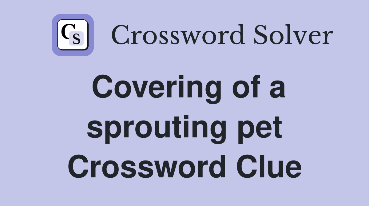 Covering of a sprouting pet Crossword Clue