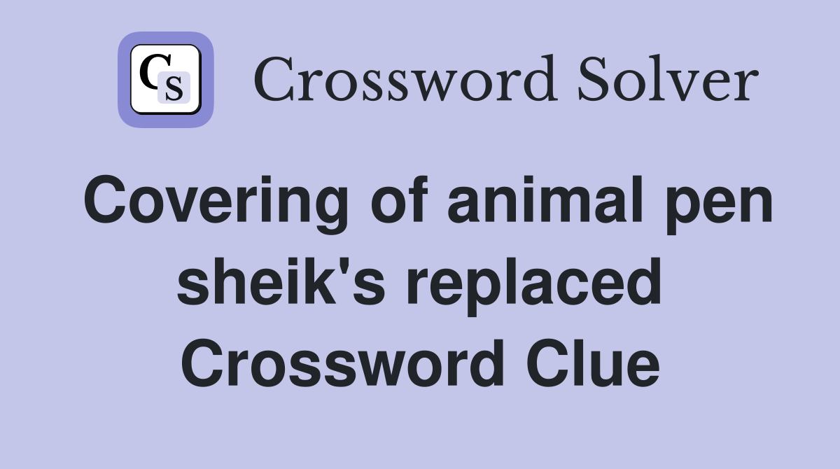 Covering of animal pen sheik's replaced Crossword Clue