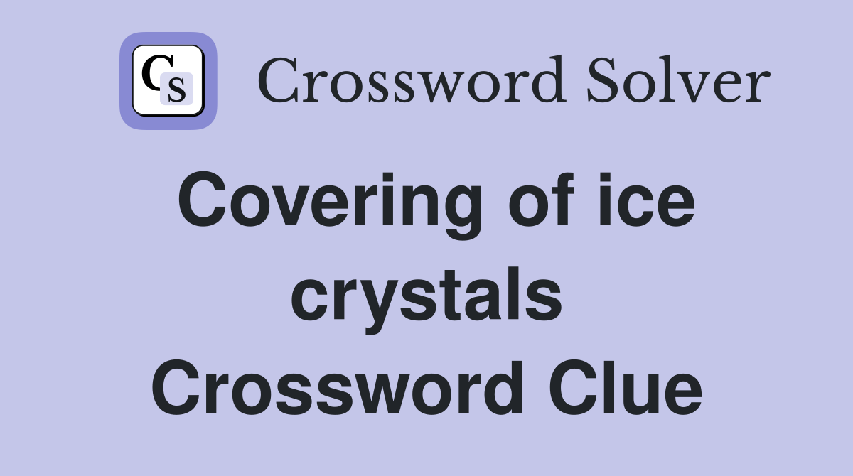 Covering of ice crystals Crossword Clue