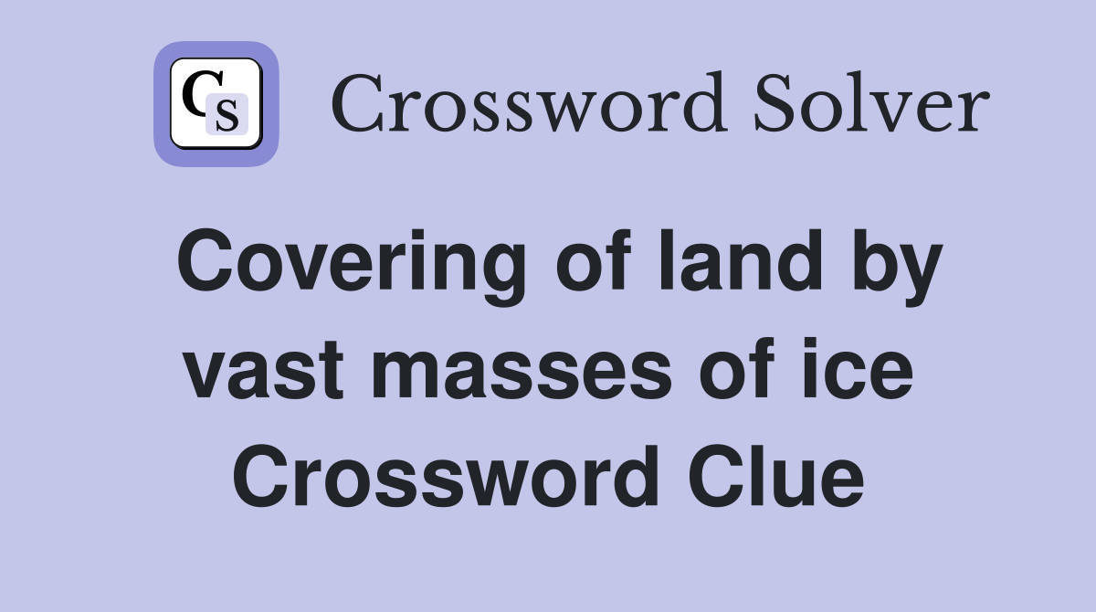 Covering of land by vast masses of ice Crossword Clue