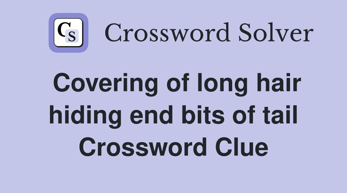 Covering of long hair hiding end bits of tail Crossword Clue