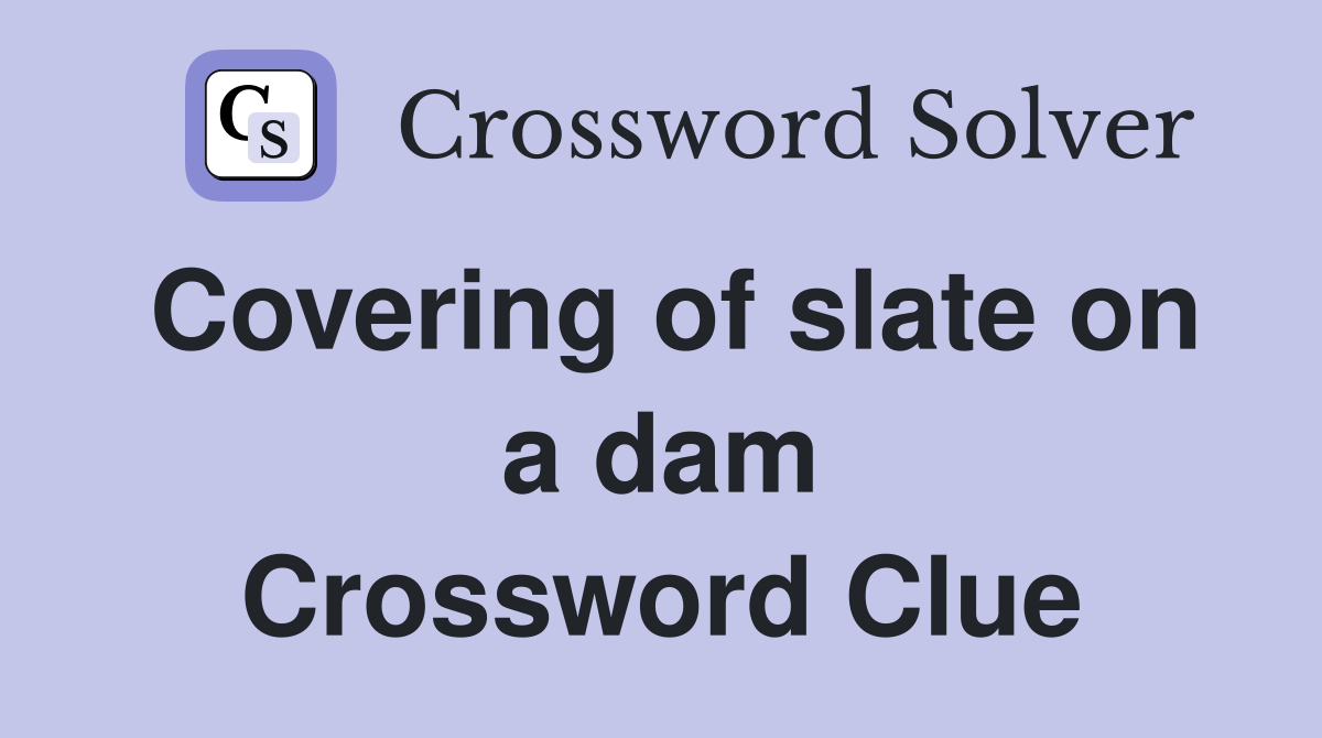 Covering of slate on a dam Crossword Clue