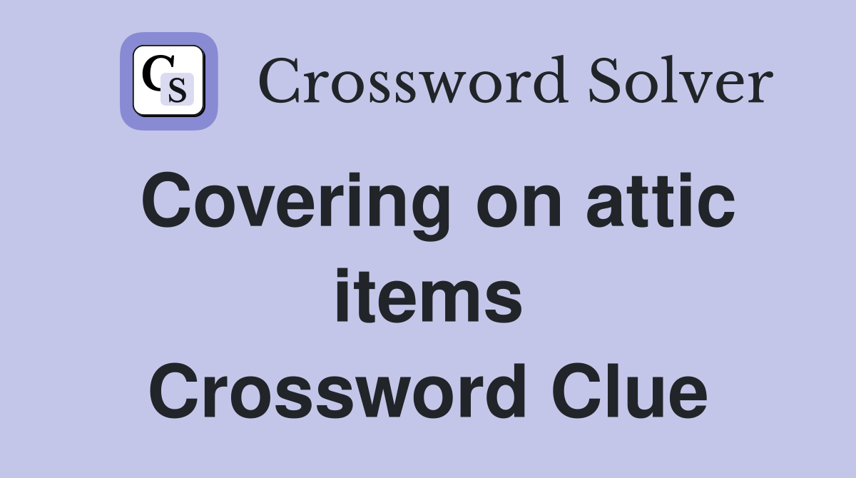 Covering on attic items Crossword Clue