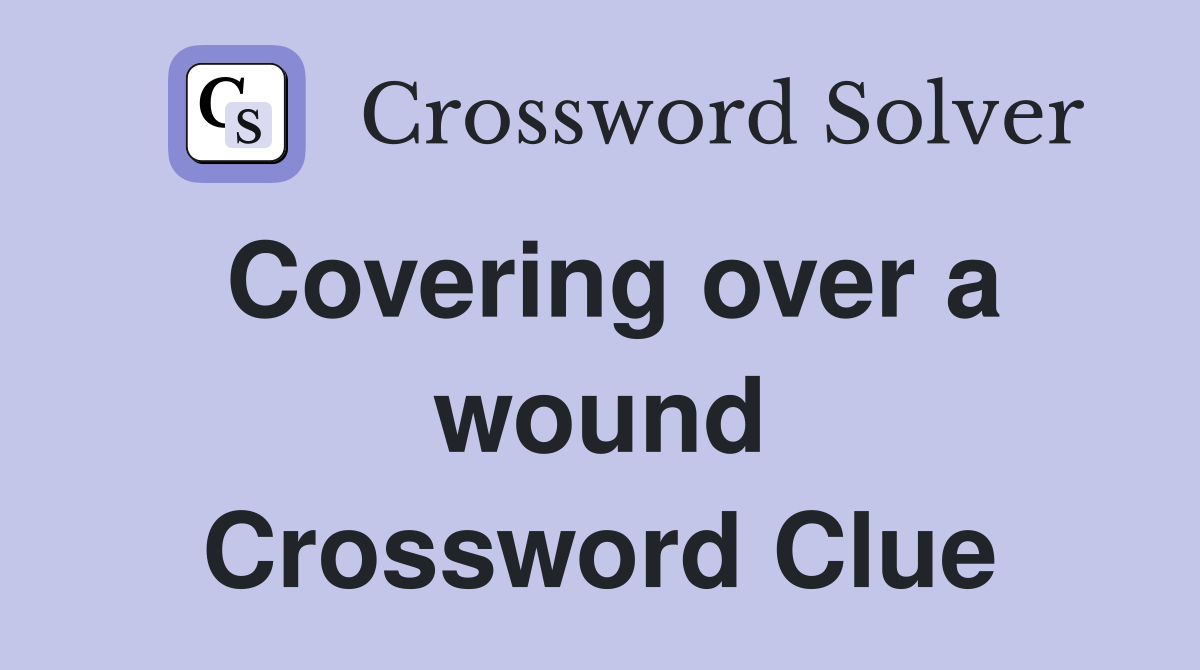 Covering over a wound Crossword Clue
