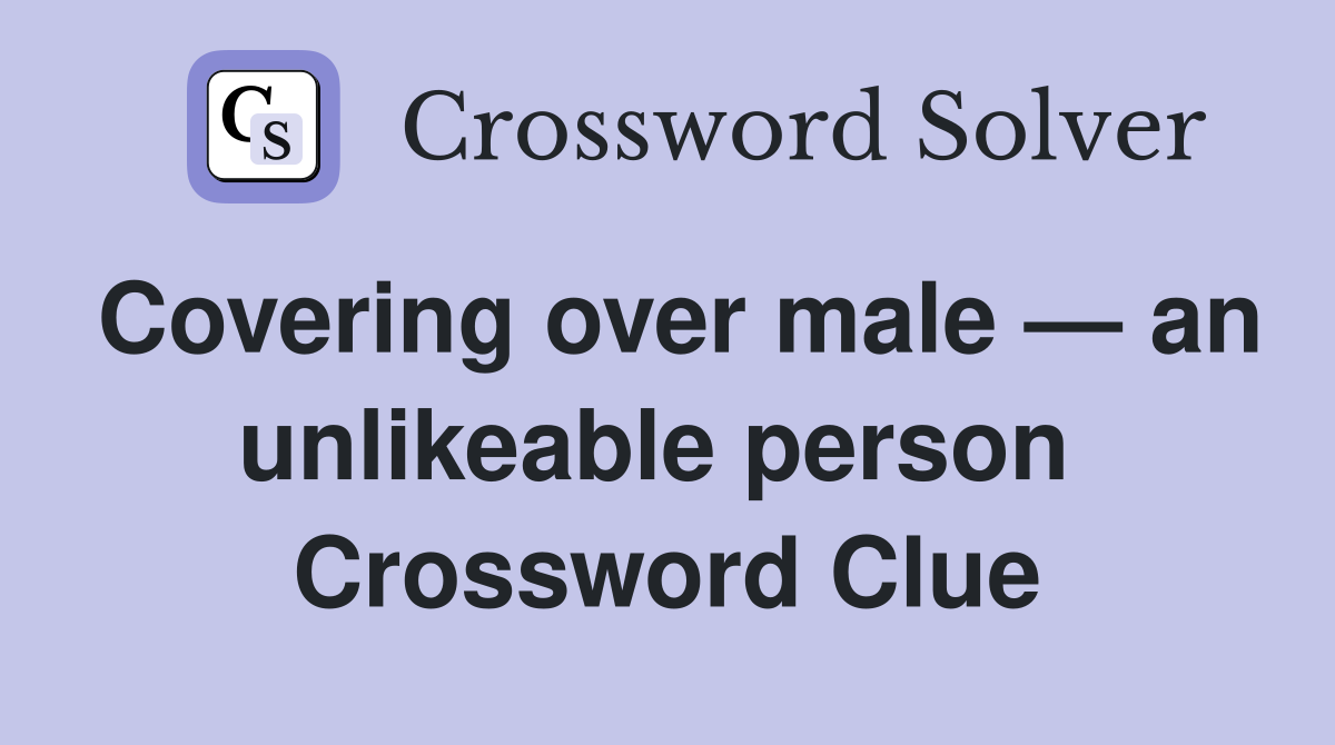 Covering over male — an unlikeable person  Crossword Clue