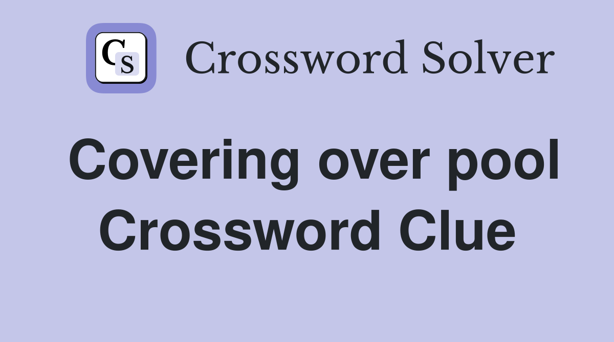Covering over pool Crossword Clue