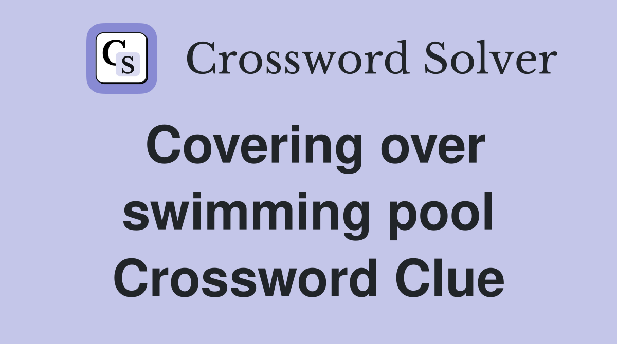 Covering over swimming pool Crossword Clue