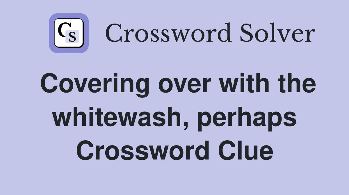 Covering over with the whitewash, perhaps Crossword Clue