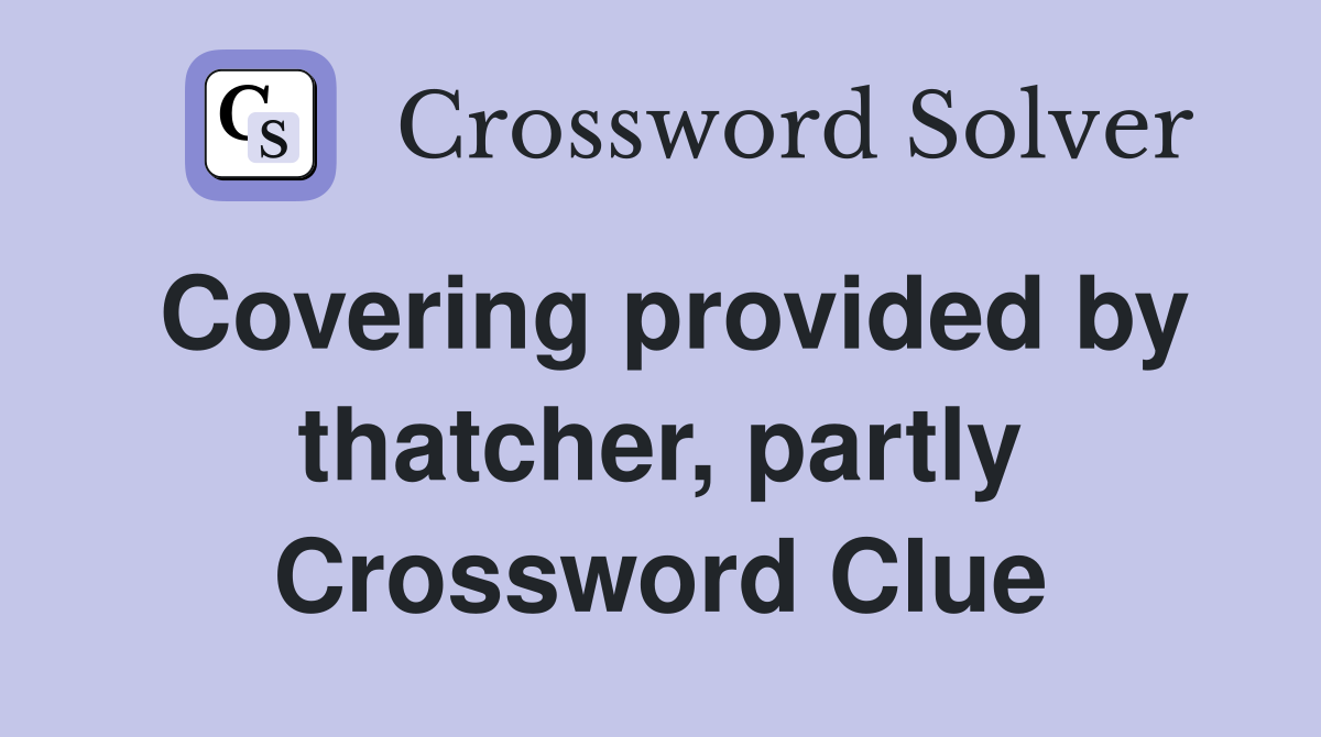 Covering provided by thatcher, partly Crossword Clue