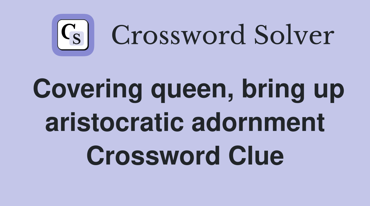 Covering queen, bring up aristocratic adornment Crossword Clue