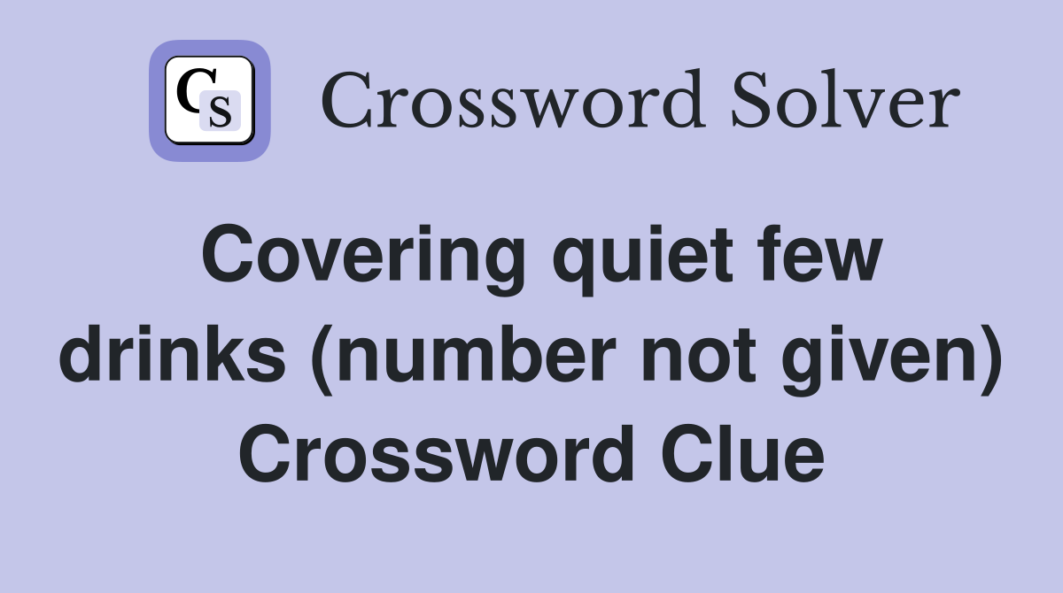 Covering quiet few drinks (number not given) Crossword Clue